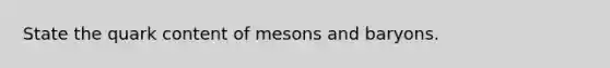 State the quark content of mesons and baryons.