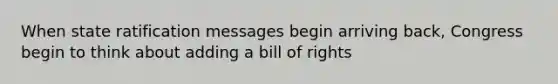 When state ratification messages begin arriving back, Congress begin to think about adding a bill of rights