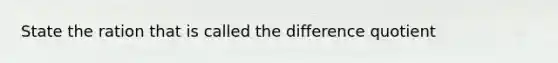 State the ration that is called the difference quotient