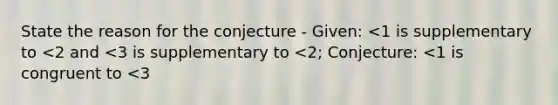 State the reason for the conjecture - Given: <1 is supplementary to <2 and <3 is supplementary to <2; Conjecture: <1 is congruent to <3