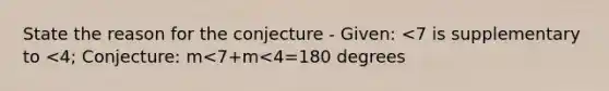 State the reason for the conjecture - Given: <7 is supplementary to <4; Conjecture: m<7+m<4=180 degrees