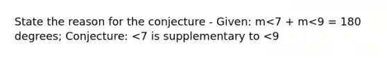 State the reason for the conjecture - Given: m<7 + m<9 = 180 degrees; Conjecture: <7 is supplementary to <9