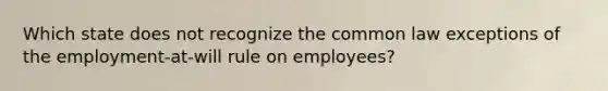 Which state does not recognize the common law exceptions of the employment-at-will rule on employees?