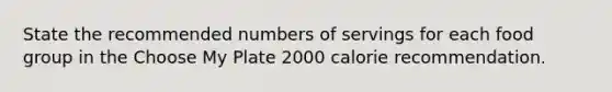 State the recommended numbers of servings for each food group in the Choose My Plate 2000 calorie recommendation.