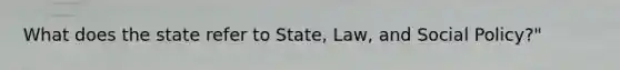 What does the state refer to State, Law, and Social Policy?"