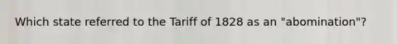 Which state referred to the Tariff of 1828 as an "abomination"?