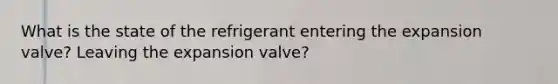 What is the state of the refrigerant entering the expansion valve? Leaving the expansion valve?