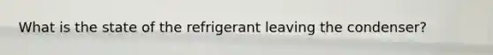 What is the state of the refrigerant leaving the condenser?