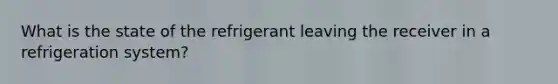 What is the state of the refrigerant leaving the receiver in a refrigeration system?