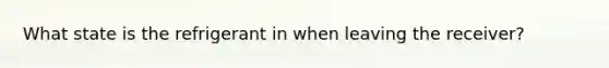 What state is the refrigerant in when leaving the receiver?