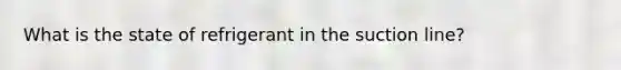 What is the state of refrigerant in the suction line?