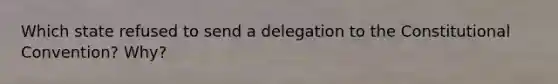 Which state refused to send a delegation to the Constitutional Convention? Why?