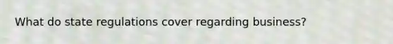 What do state regulations cover regarding business?