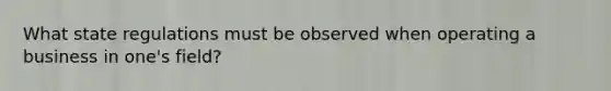 What state regulations must be observed when operating a business in one's field?