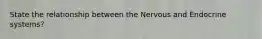 State the relationship between the Nervous and Endocrine systems?