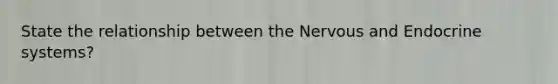 State the relationship between the Nervous and Endocrine systems?
