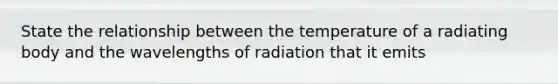 State the relationship between the temperature of a radiating body and the wavelengths of radiation that it emits