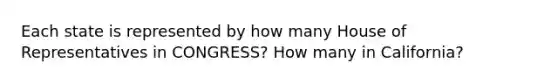 Each state is represented by how many House of Representatives in CONGRESS? How many in California?