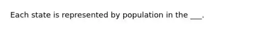 Each state is represented by population in the ___.