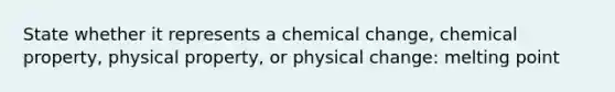 State whether it represents a chemical change, chemical property, physical property, or physical change: melting point