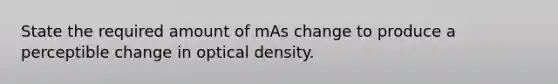 State the required amount of mAs change to produce a perceptible change in optical density.