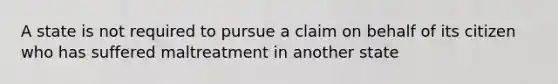 A state is not required to pursue a claim on behalf of its citizen who has suffered maltreatment in another state