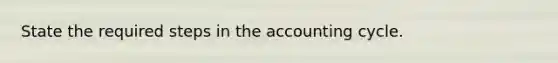 State the required steps in the accounting cycle.