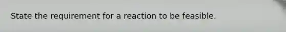 State the requirement for a reaction to be feasible.