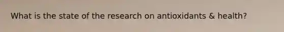 What is the state of the research on antioxidants & health?