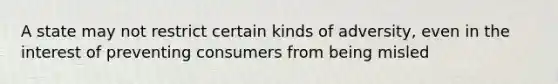 A state may not restrict certain kinds of adversity, even in the interest of preventing consumers from being misled