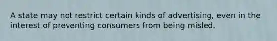 A state may not restrict certain kinds of advertising, even in the interest of preventing consumers from being misled.