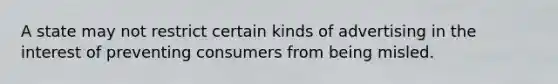 A state may not restrict certain kinds of advertising in the interest of preventing consumers from being misled.