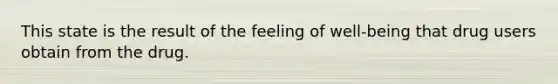 This state is the result of the feeling of well-being that drug users obtain from the drug.