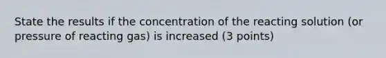 State the results if the concentration of the reacting solution (or pressure of reacting gas) is increased (3 points)