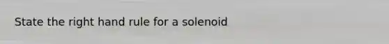 State the right hand rule for a solenoid