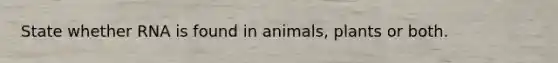 State whether RNA is found in animals, plants or both.