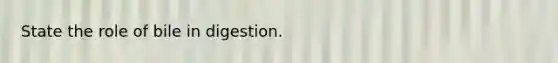 State the role of bile in digestion.