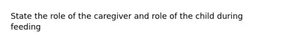 State the role of the caregiver and role of the child during feeding