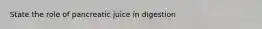 State the role of pancreatic juice in digestion