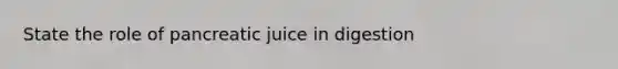 State the role of pancreatic juice in digestion