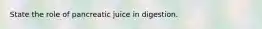 State the role of pancreatic juice in digestion.