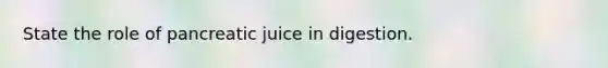 State the role of pancreatic juice in digestion.