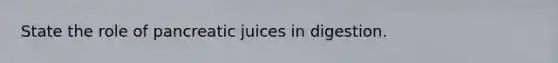 State the role of pancreatic juices in digestion.