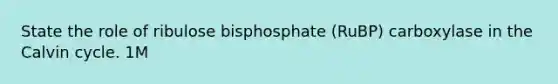 State the role of ribulose bisphosphate (RuBP) carboxylase in the Calvin cycle. 1M