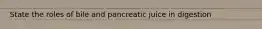 State the roles of bile and pancreatic juice in digestion