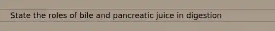 State the roles of bile and pancreatic juice in digestion
