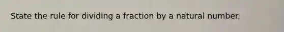 State the rule for dividing a fraction by a natural number.