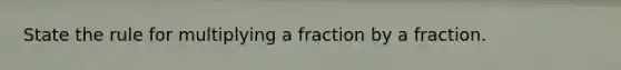 State the rule for <a href='https://www.questionai.com/knowledge/ksSMC9f5Wr-multiplying-a-fraction-by-a-fraction' class='anchor-knowledge'>multiplying a fraction by a fraction</a>.