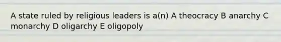 A state ruled by religious leaders is a(n) A theocracy B anarchy C monarchy D oligarchy E oligopoly