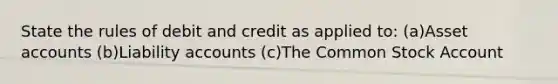 State the rules of debit and credit as applied to: (a)Asset accounts (b)Liability accounts (c)The Common Stock Account